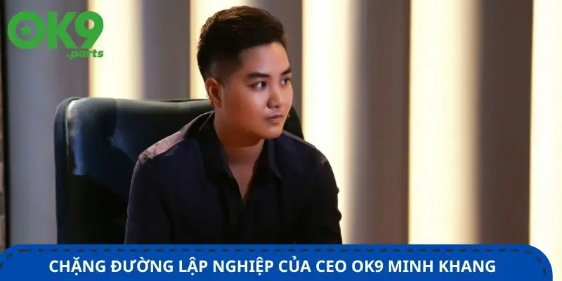 chan-duong-lap-nghiep-cua-ceo-ok9-minh-khang