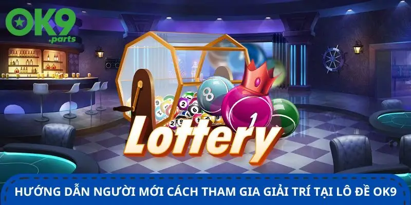huong-dan-nguoi-moi-cach-tham-gia-giai-tri-tai-lo-de-ok9