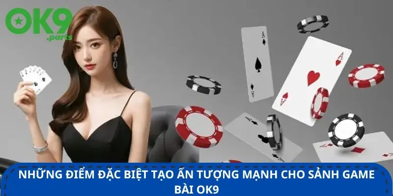 nhung-diem-dac-biet-tao-an-tuong-manh-cho-sanh-game-bai-ok9