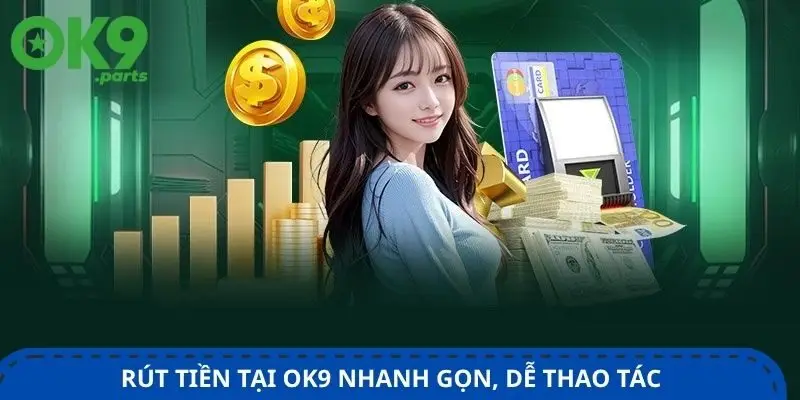 rut-tien-tai-ok9-nhanh-gon-de-thao-tac-chi-voi-vai-buoc